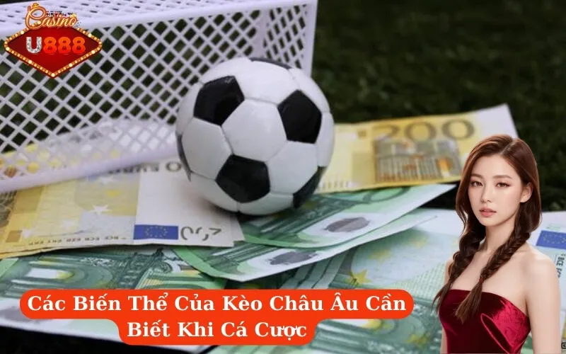 Các Biến Thể Của Kèo Châu Âu Cần Biết Khi Cá Cược